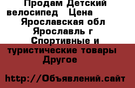 Продам Детский велосипед › Цена ­ 2 000 - Ярославская обл., Ярославль г. Спортивные и туристические товары » Другое   